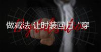 做减法 让时装回归“穿衣”